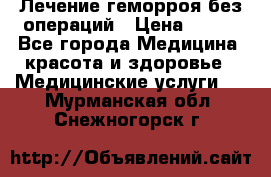 Лечение геморроя без операций › Цена ­ 300 - Все города Медицина, красота и здоровье » Медицинские услуги   . Мурманская обл.,Снежногорск г.